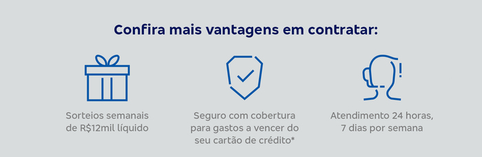 Confira mais vantagens em contratar: - Sorteios semanais de R$12mil líquido - Seguro com cobertura para gastos a vencer do seu cartão de crédito* - Atendimento 24 horas, 7 dias por semana